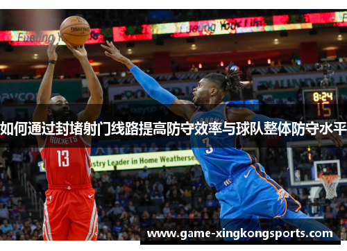 如何通过封堵射门线路提高防守效率与球队整体防守水平