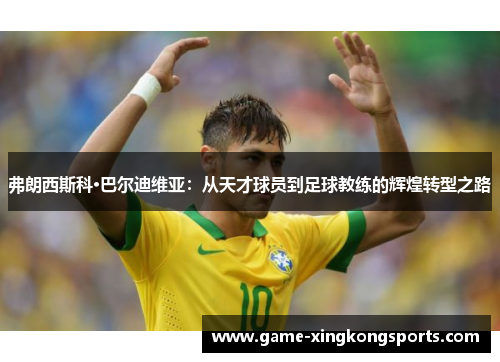 弗朗西斯科·巴尔迪维亚：从天才球员到足球教练的辉煌转型之路