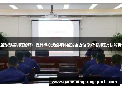 篮球球星训练秘籍：提升核心技能与体能的全方位系统化训练方法解析