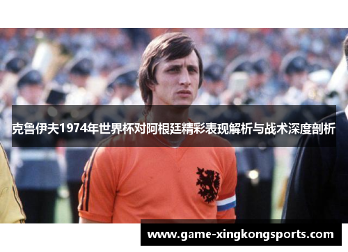 克鲁伊夫1974年世界杯对阿根廷精彩表现解析与战术深度剖析