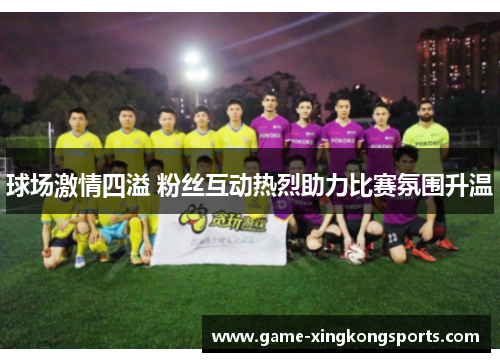 球场激情四溢 粉丝互动热烈助力比赛氛围升温