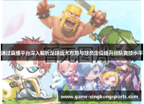 通过直播平台深入解析足球战术布局与球员定位提升团队竞技水平
