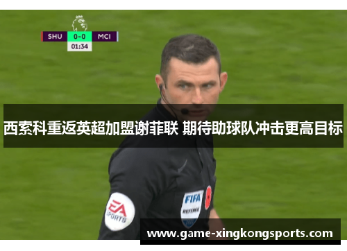 西索科重返英超加盟谢菲联 期待助球队冲击更高目标