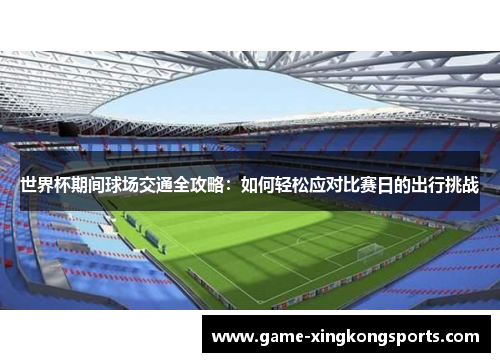 世界杯期间球场交通全攻略：如何轻松应对比赛日的出行挑战