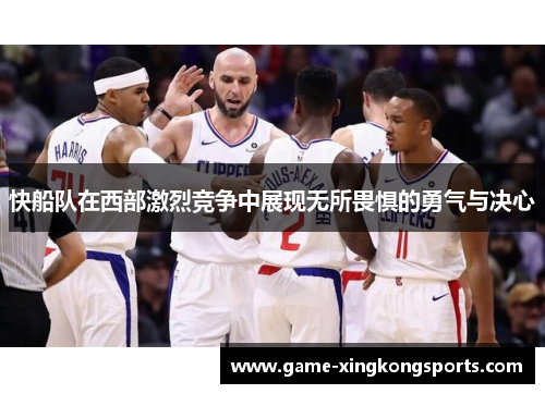 快船队在西部激烈竞争中展现无所畏惧的勇气与决心