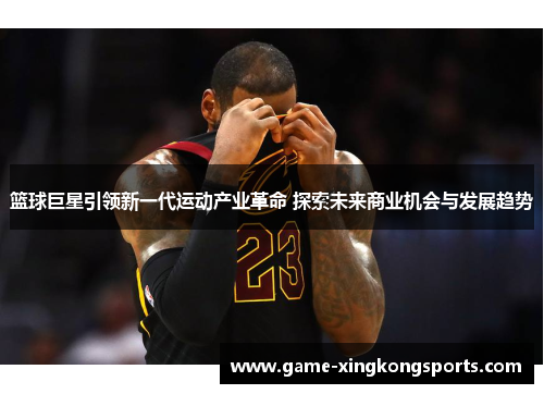 篮球巨星引领新一代运动产业革命 探索未来商业机会与发展趋势