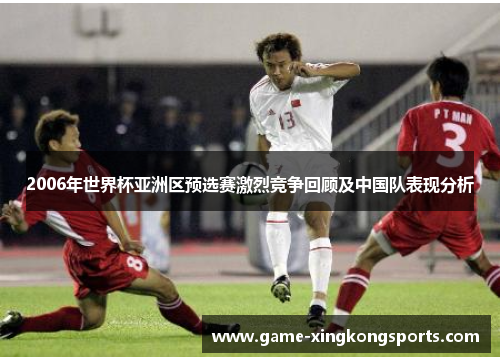 2006年世界杯亚洲区预选赛激烈竞争回顾及中国队表现分析