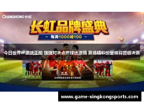 今日世界杯激战正酣 强强对决点燃球迷激情 赛场精彩纷呈谁将晋级决赛