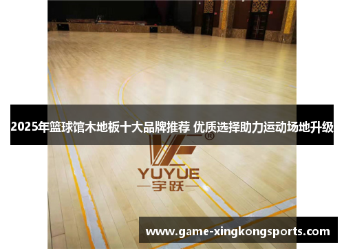 2025年篮球馆木地板十大品牌推荐 优质选择助力运动场地升级