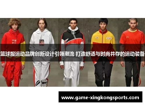 篮球服运动品牌创新设计引领潮流 打造舒适与时尚并存的运动装备