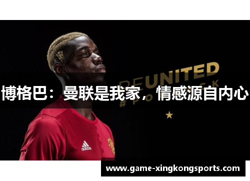 博格巴：曼联是我家，情感源自内心