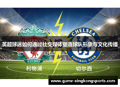 英超球迷如何通过社交媒体塑造球队形象与文化传播