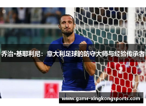 乔治·基耶利尼：意大利足球的防守大师与经验传承者