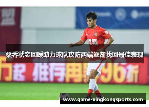 桑乔状态回暖助力球队攻防两端逐渐找回最佳表现