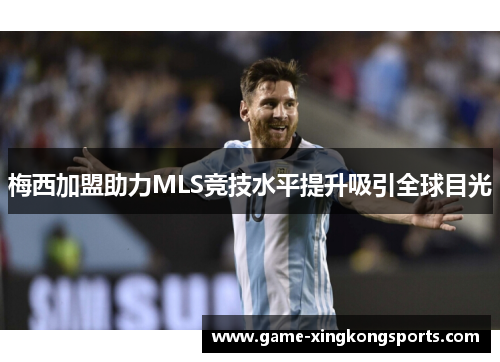 梅西加盟助力MLS竞技水平提升吸引全球目光