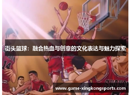 街头篮球：融合热血与创意的文化表达与魅力探索