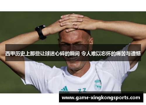 西甲历史上那些让球迷心碎的瞬间 令人难以忘怀的痛苦与遗憾