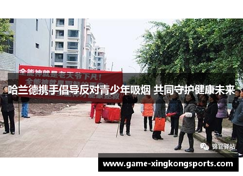 哈兰德携手倡导反对青少年吸烟 共同守护健康未来