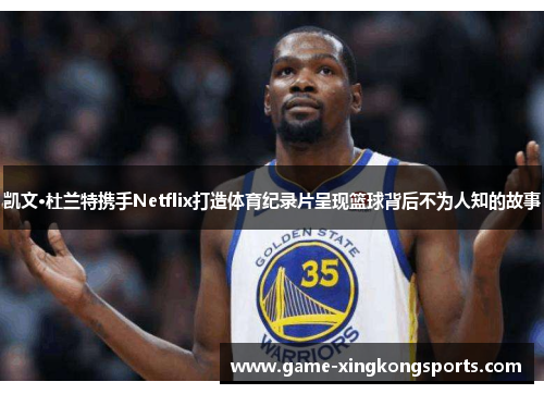 凯文·杜兰特携手Netflix打造体育纪录片呈现篮球背后不为人知的故事