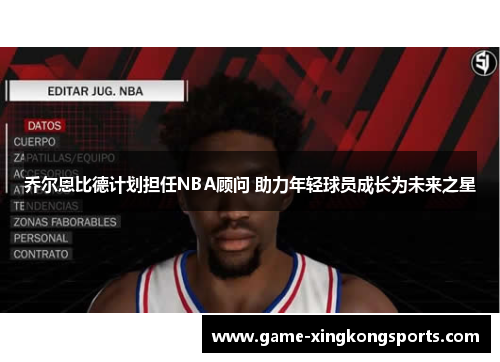 乔尔恩比德计划担任NBA顾问 助力年轻球员成长为未来之星
