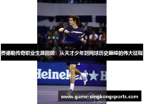 费德勒传奇职业生涯回顾：从天才少年到网球历史巅峰的伟大征程