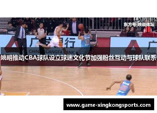 姚明推动CBA球队设立球迷文化节加强粉丝互动与球队联系