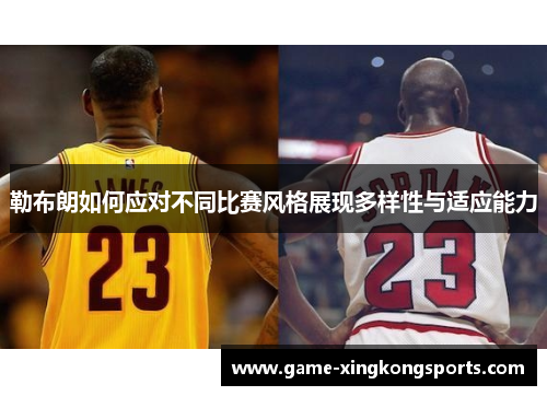 勒布朗如何应对不同比赛风格展现多样性与适应能力