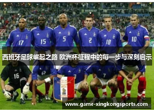 西班牙足球崛起之路 欧洲杯征程中的每一步与深刻启示