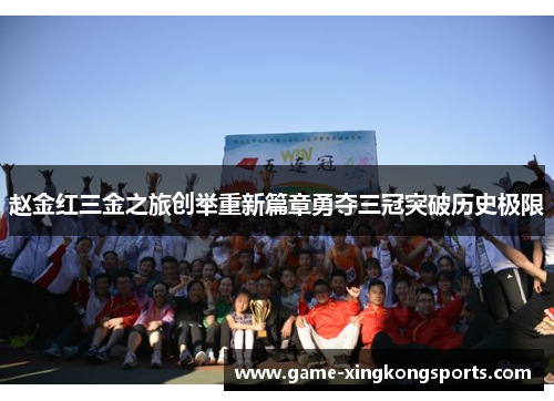 赵金红三金之旅创举重新篇章勇夺三冠突破历史极限