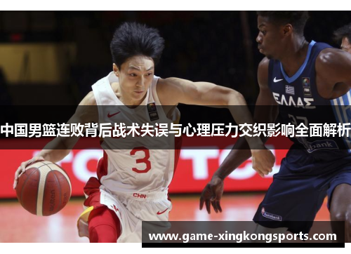 中国男篮连败背后战术失误与心理压力交织影响全面解析