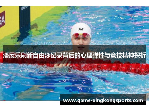 潘展乐刷新自由泳纪录背后的心理弹性与竞技精神探析