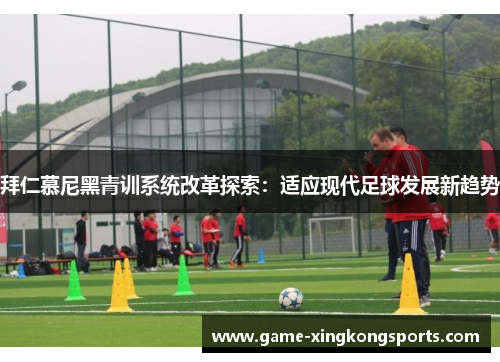 拜仁慕尼黑青训系统改革探索：适应现代足球发展新趋势