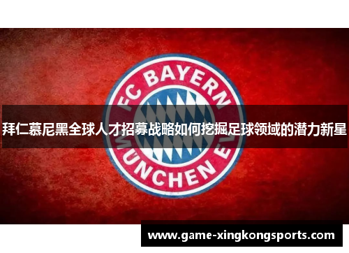 拜仁慕尼黑全球人才招募战略如何挖掘足球领域的潜力新星