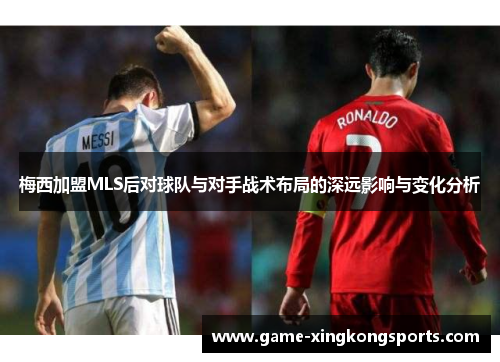 梅西加盟MLS后对球队与对手战术布局的深远影响与变化分析