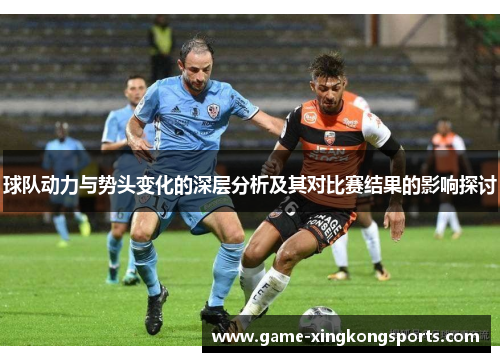 球队动力与势头变化的深层分析及其对比赛结果的影响探讨