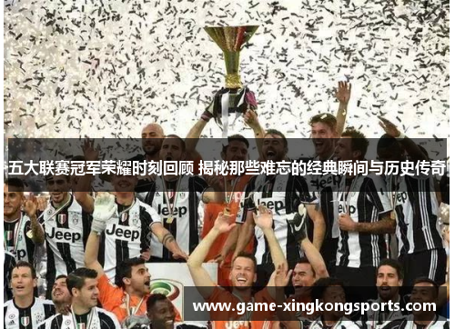五大联赛冠军荣耀时刻回顾 揭秘那些难忘的经典瞬间与历史传奇