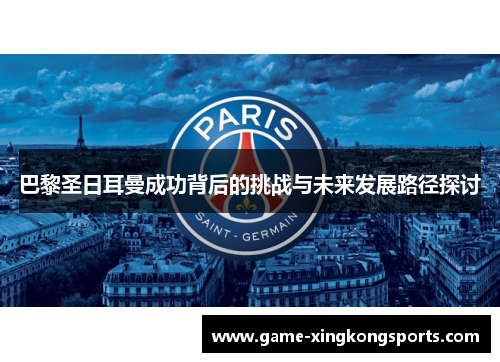 巴黎圣日耳曼成功背后的挑战与未来发展路径探讨