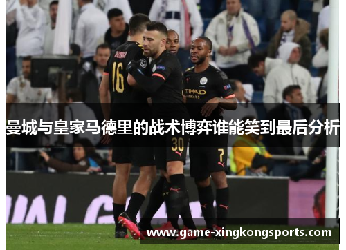曼城与皇家马德里的战术博弈谁能笑到最后分析