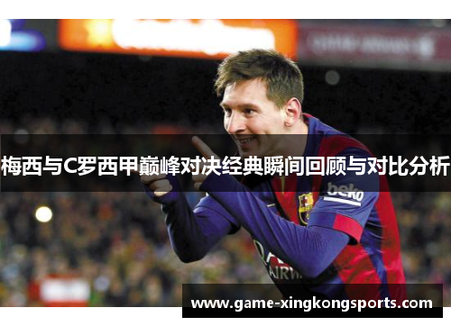 梅西与C罗西甲巅峰对决经典瞬间回顾与对比分析