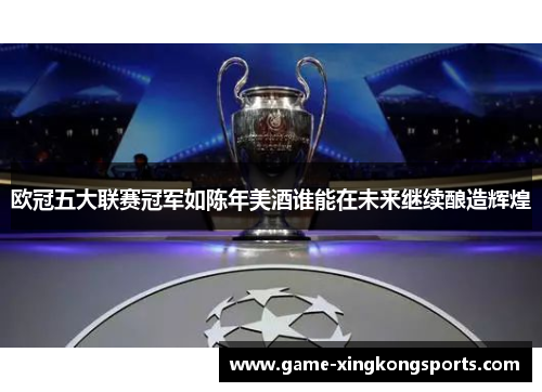 欧冠五大联赛冠军如陈年美酒谁能在未来继续酿造辉煌