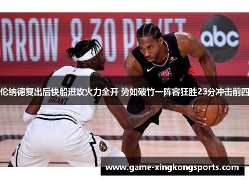 伦纳德复出后快船进攻火力全开 势如破竹一阵容狂胜23分冲击前四