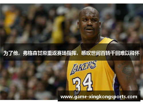 为了他，弗格森甘愿重返赛场指挥，感叹世间百转千回难以释怀