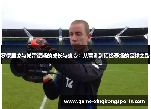 罗德里戈与帕雷德斯的成长与蜕变：从青训到顶级赛场的足球之路