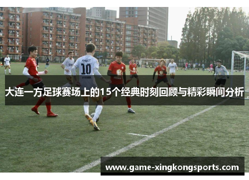 大连一方足球赛场上的15个经典时刻回顾与精彩瞬间分析