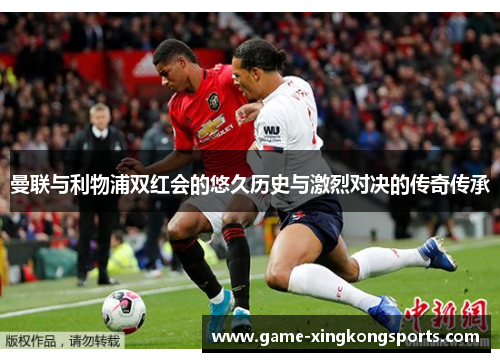 曼联与利物浦双红会的悠久历史与激烈对决的传奇传承