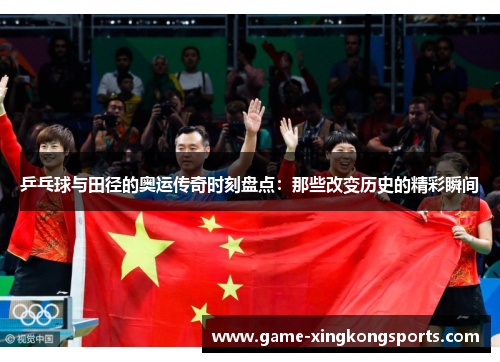 乒乓球与田径的奥运传奇时刻盘点：那些改变历史的精彩瞬间