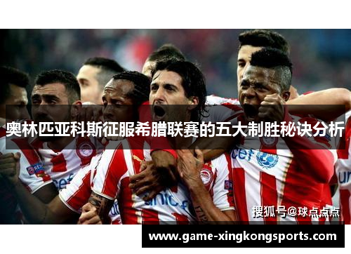奥林匹亚科斯征服希腊联赛的五大制胜秘诀分析