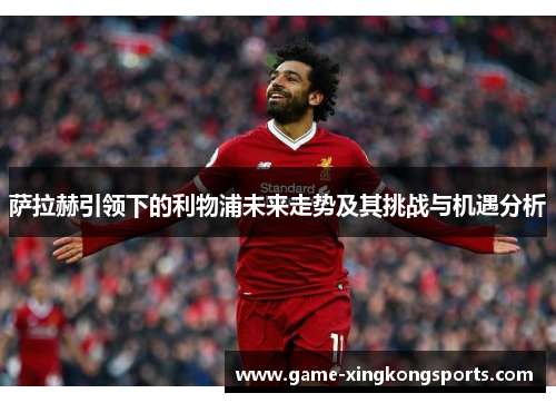 萨拉赫引领下的利物浦未来走势及其挑战与机遇分析