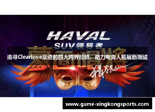 追寻Clearlove足迹的四大跨界经验，助力电竞人拓展新领域
