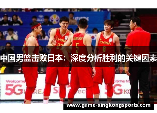 中国男篮击败日本：深度分析胜利的关键因素